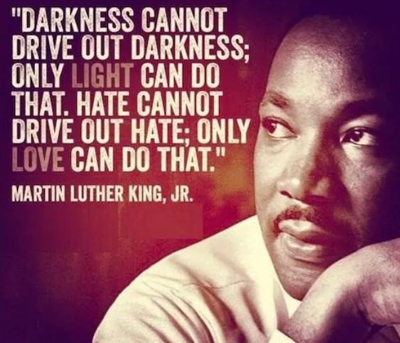 Photo of Martin Luther King, Jr. with a quote of his: "Darkness cannot drive out darkness; only light can do that. hate cannot drive out hate; only love can do that."