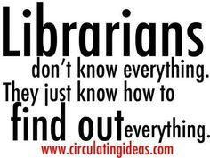 Librarians don't know everything. They just know how to find out everything. www.circulatingideas.com